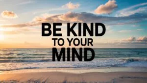 Be Kind to Your Mind