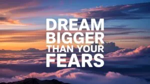 Dream Bigger Than Your Fears