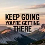 Keep Going, You’re Getting There