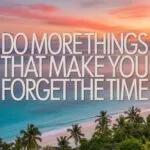 Do More Things That Make You Forget the Time