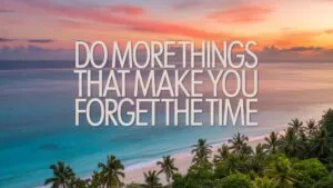 Do More Things That Make You Forget the Time