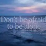 Don’t Be Afraid to Be Alone