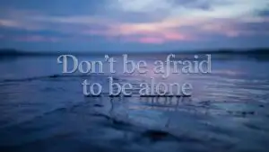 Don’t Be Afraid to Be Alone