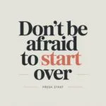 Don’t Be Afraid to Start Over