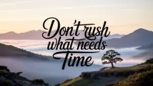 Don’t Rush What Needs Time