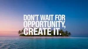 Don’t Wait for Opportunity, Create It