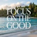 Focus on the Good