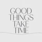 Good Things Take Time