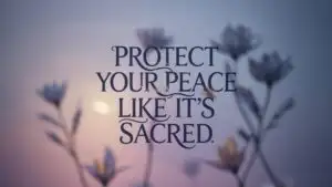 Protect Your Peace Like It’s Sacred