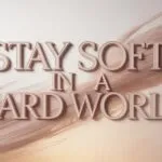 Stay Soft in a Hard World