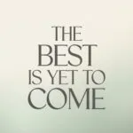 The Best Is Yet to Come