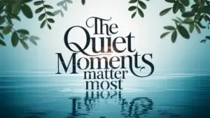 The Quiet Moments Matter Most