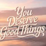You Deserve Good Things