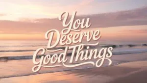 You Deserve Good Things