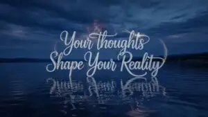 Your Thoughts Shape Your Reality