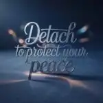 Detach to Protect Your Peace