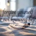 Forgive Yourself for Not Knowing Before