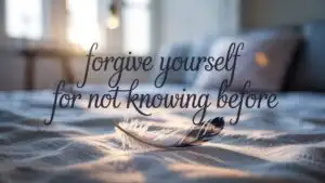Forgive Yourself for Not Knowing Before