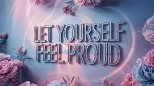 Let Yourself Feel Proud