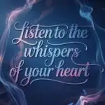 Listen to the Whispers of Your Heart