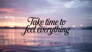Take Time to Feel Everything