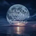The Moon Reminds Us to Keep Changing