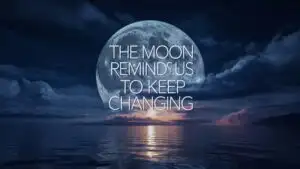 The Moon Reminds Us to Keep Changing