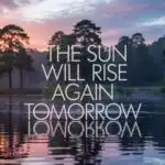 The Sun Will Rise Again Tomorrow