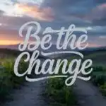 Be The Change