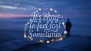 It’s Okay to Feel Lost Sometimes