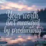 Your Worth Isn’t Measured by Productivity