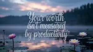 Your Worth Isn’t Measured by Productivity