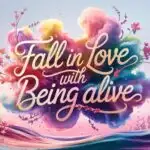Fall in Love With Being Alive