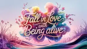 Fall in Love With Being Alive