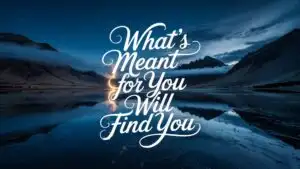 What’s Meant for You Will Find You