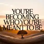 You’re Becoming Who You’re Meant to Be