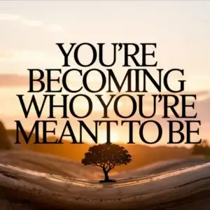 You’re Becoming Who You’re Meant to Be