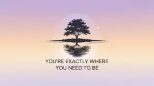 You’re Exactly Where You Need to Be