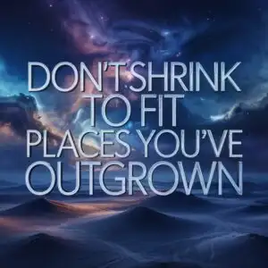 Don’t Shrink to Fit Places You’ve Outgrown