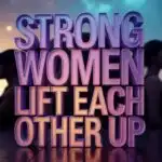 Strong Women Lift Each Other Up