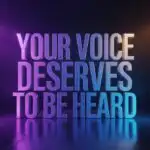 Your Voice Deserves to Be Heard