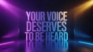 Your Voice Deserves to Be Heard