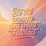 Be the Energy You Want to Attract