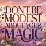 Don’t Be Modest About Your Magic