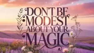 Don’t Be Modest About Your Magic
